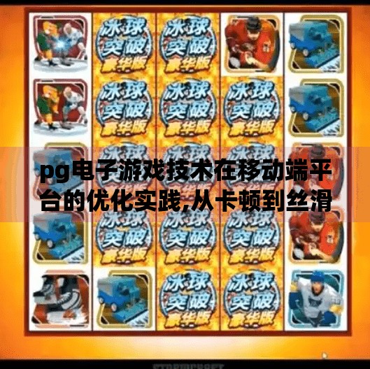 pg电子游戏技术在移动端平台的优化实践,从卡顿到丝滑，PG电子游戏在移动端的优化实践与技术突破