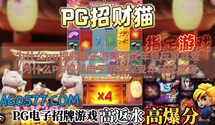 为什么pg视频电子游戏深受年轻玩家喜爱,为什么PG视频电子游戏深受年轻玩家喜爱？
