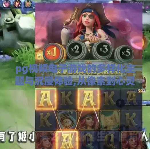 pg视频电子游戏的多样化主题与沉浸体验,从像素到心灵，PG视频电子游戏如何用多样化主题与沉浸体验重塑玩家世界