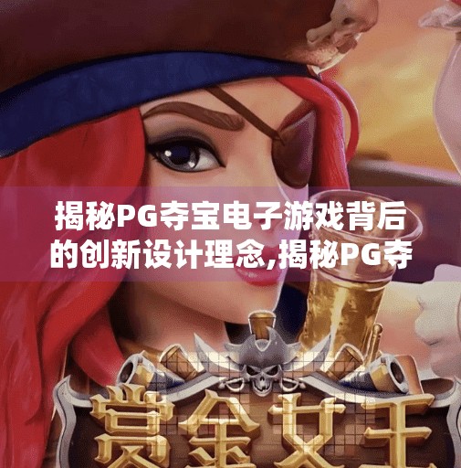 揭秘PG夺宝电子游戏背后的创新设计理念,揭秘PG夺宝电子游戏背后的创新设计理念，从视觉震撼到玩家沉浸的完美融合