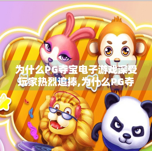 为什么PG夺宝电子游戏深受玩家热烈追捧,为什么PG夺宝电子游戏深受玩家热烈追捧？揭秘背后的心理机制与设计智慧