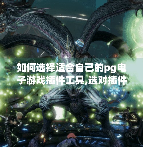 如何选择适合自己的pg电子游戏插件工具,选对插件工具，玩转PG电子游戏—新手必看的避坑指南！