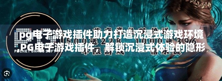pg电子游戏插件助力打造沉浸式游戏环境,PG电子游戏插件，解锁沉浸式体验的隐形钥匙，重塑玩家世界