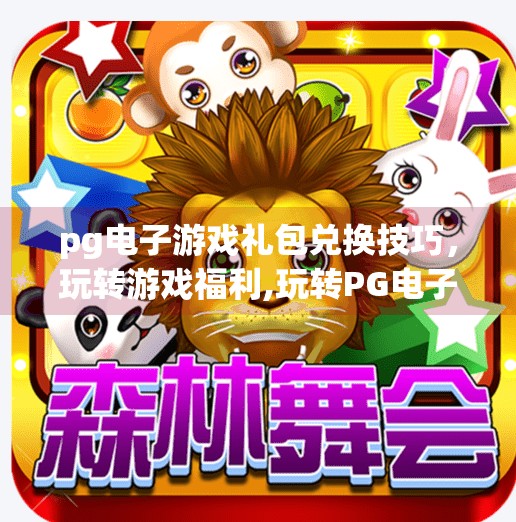 pg电子游戏礼包兑换技巧，玩转游戏福利,玩转PG电子游戏礼包兑换技巧，轻松领取超值福利！