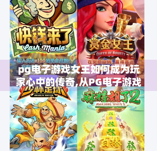 pg电子游戏女王如何成为玩家心中的传奇,从PG电子游戏女王到玩家心中的传奇，她如何用热爱与坚持改写电竞命运？