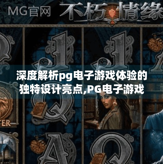 深度解析pg电子游戏体验的独特设计亮点,PG电子游戏体验的五大设计亮点，为什么它能俘获全球玩家的心？