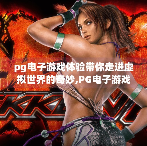 pg电子游戏体验带你走进虚拟世界的奇妙,PG电子游戏体验带你走进虚拟世界的奇妙之旅