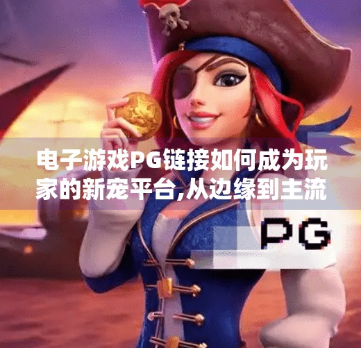 电子游戏PG链接如何成为玩家的新宠平台,从边缘到主流，电子游戏PG链接如何成为玩家的新宠平台？