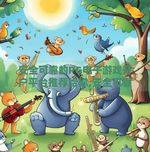 安全可靠的PG电子游戏开户平台推荐给你,安全可靠的PG电子游戏开户平台推荐给你，新手避坑指南与真实体验分享