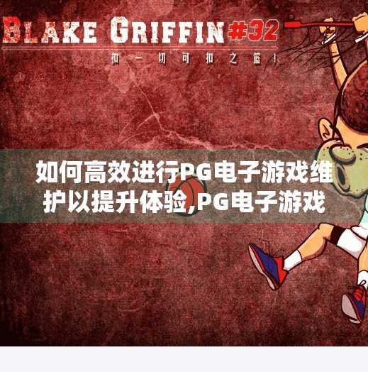 如何高效进行PG电子游戏维护以提升体验,PG电子游戏维护秘籍，高效运维如何让玩家体验飙升？