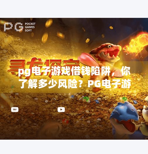 pg电子游戏借钱陷阱，你了解多少风险？PG电子游戏借钱陷阱曝光！你以为在玩游戏，其实是在被割韭菜！