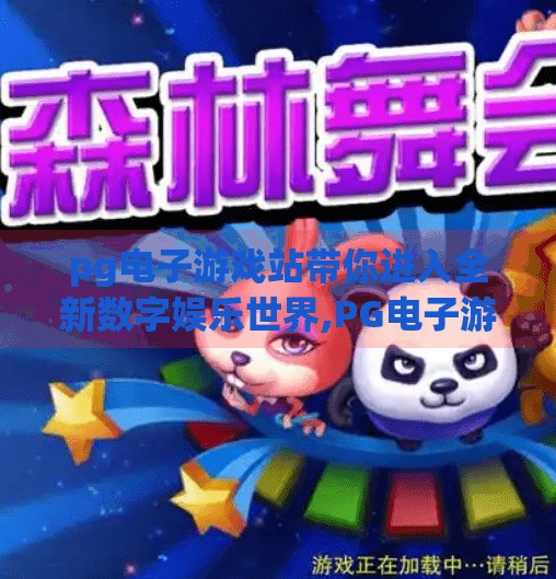 pg电子游戏站带你进入全新数字娱乐世界,PG电子游戏站，开启你的数字娱乐新纪元，畅享沉浸式体验！