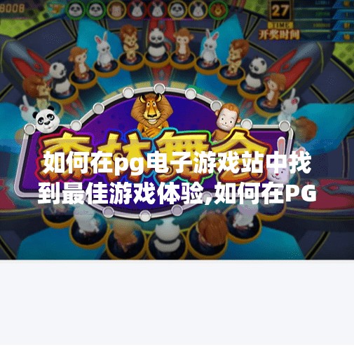 如何在pg电子游戏站中找到最佳游戏体验,如何在PG电子游戏站中找到最佳游戏体验？这5个技巧让你玩得更爽、更安心！
