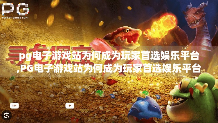 pg电子游戏站为何成为玩家首选娱乐平台,PG电子游戏站为何成为玩家首选娱乐平台？揭秘其火爆背后的三大核心优势