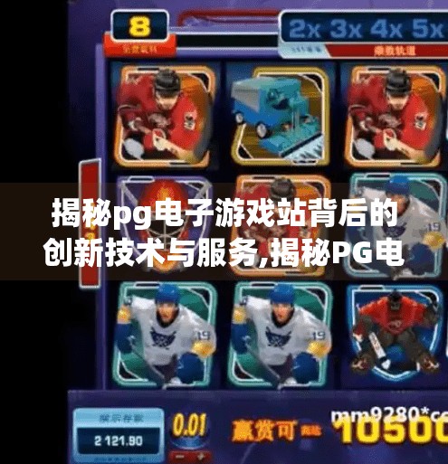 揭秘pg电子游戏站背后的创新技术与服务,揭秘PG电子游戏站背后的创新技术与服务，如何用科技重塑玩家体验？