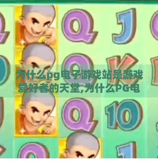 为什么pg电子游戏站是游戏爱好者的天堂,为什么PG电子游戏站是游戏爱好者的天堂？