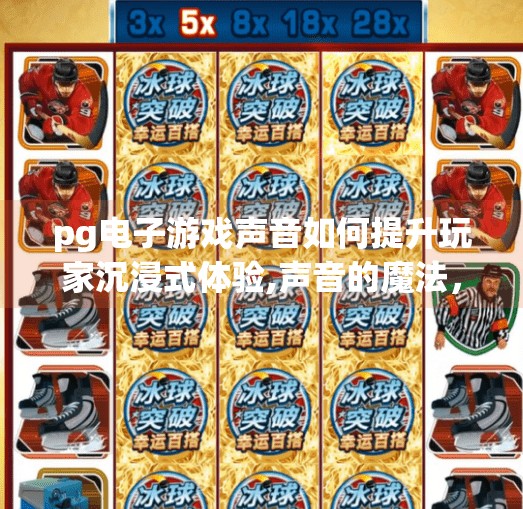 pg电子游戏声音如何提升玩家沉浸式体验,声音的魔法，PG电子游戏如何用音效打造沉浸式体验？