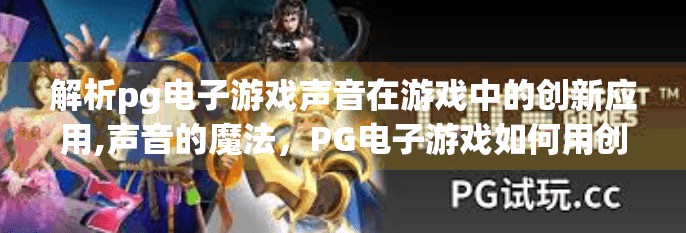 解析pg电子游戏声音在游戏中的创新应用,声音的魔法，PG电子游戏如何用创新音效重塑玩家沉浸感