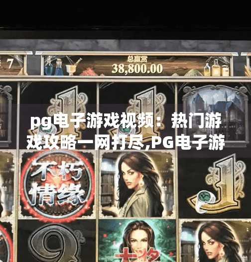 pg电子游戏视频：热门游戏攻略一网打尽,PG电子游戏视频，热门游戏攻略一网打尽，新手也能秒变大神！