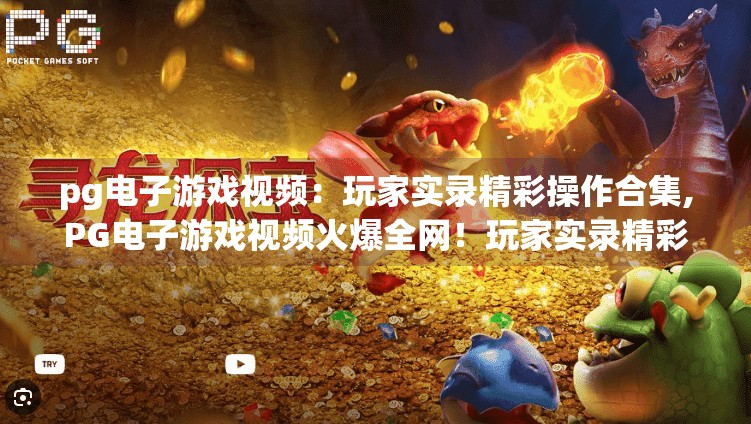 pg电子游戏视频：玩家实录精彩操作合集,PG电子游戏视频火爆全网！玩家实录精彩操作合集引爆社交平台，高手云集谁是真王者？
