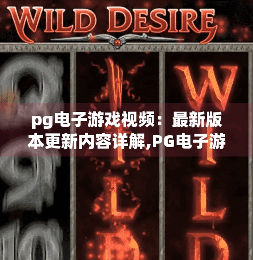 pg电子游戏视频：最新版本更新内容详解,PG电子游戏视频重磅更新！新版本玩法大揭秘，玩家直呼太爽了！