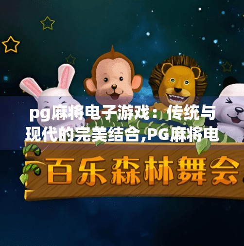 pg麻将电子游戏：传统与现代的完美结合,PG麻将电子游戏，传统与现代的完美结合，让经典焕发新生！