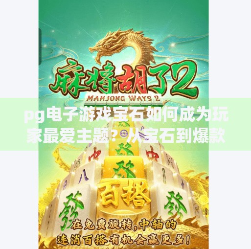 pg电子游戏宝石如何成为玩家最爱主题？从宝石到爆款，PG电子游戏为何让玩家爱不释手？