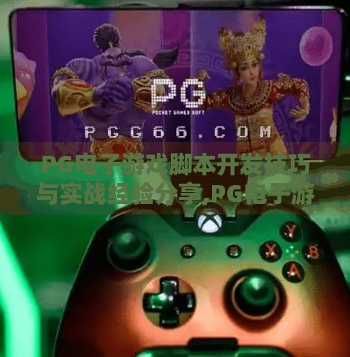 PG电子游戏脚本开发技巧与实战经验分享,PG电子游戏脚本开发技巧与实战经验分享，从入门到精通的全流程揭秘