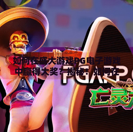 如何在盛大游戏PG电子游戏中赢得大奖？揭秘！如何在盛大游戏PG电子游戏中稳赢大奖？资深玩家亲授3大实战技巧！