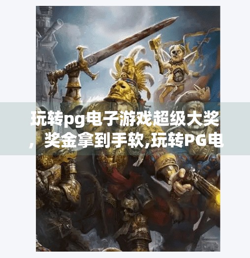 玩转pg电子游戏超级大奖，奖金拿到手软,玩转PG电子游戏超级大奖，奖金拿到手软！揭秘高收益玩法与避坑指南