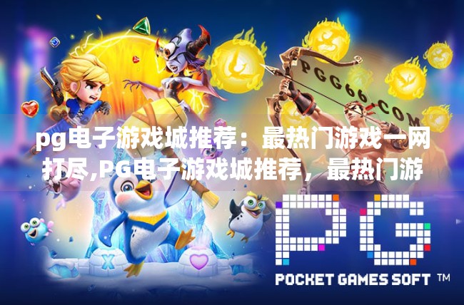 pg电子游戏城推荐：最热门游戏一网打尽,PG电子游戏城推荐，最热门游戏一网打尽，新手也能秒变老玩家！