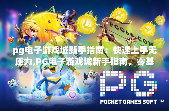 <strong>pg电子</strong>游戏城新手指南：快速上手无压力,<strong>pg电子</strong>游戏城新手指南，零基础也能轻松上手，玩转娱乐新体验！