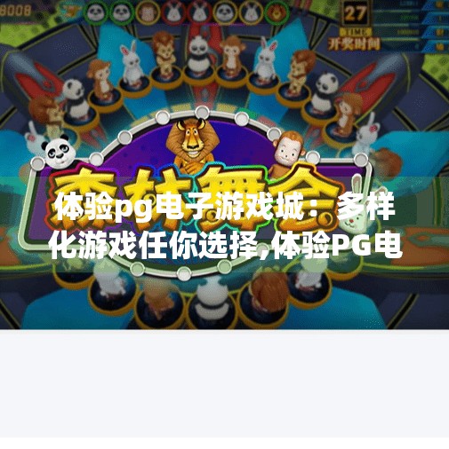 体验pg电子游戏城：多样化游戏任你选择,体验PG电子游戏城，多样化游戏任你选择，畅享娱乐新境界！