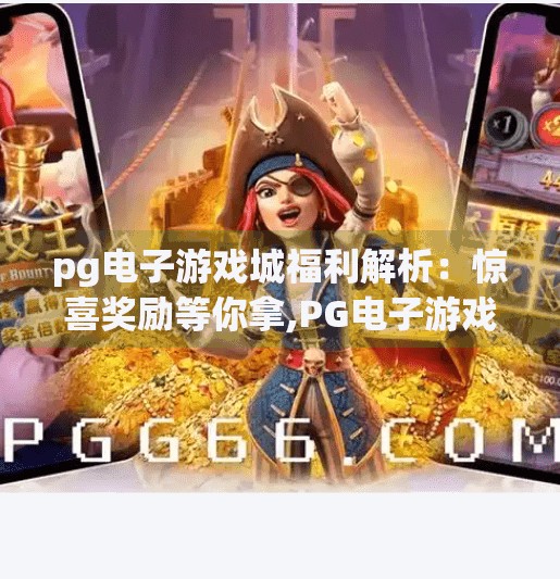 pg电子游戏城福利解析：惊喜奖励等你拿,PG电子游戏城福利大揭秘！惊喜奖励背后藏着哪些隐藏彩蛋？