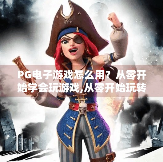 PG电子游戏怎么用？从零开始学会玩游戏,从零开始玩转PG电子游戏，新手入门指南，轻松上手不踩坑！