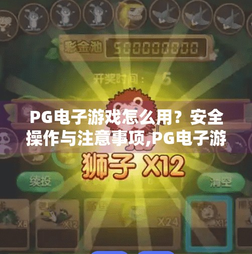 PG电子游戏怎么用？安全操作与注意事项,PG电子游戏怎么用？新手必看的安全操作指南与避坑提醒！